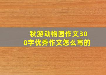 秋游动物园作文300字优秀作文怎么写的