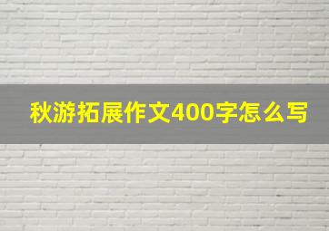 秋游拓展作文400字怎么写