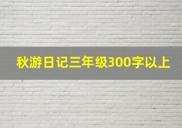 秋游日记三年级300字以上