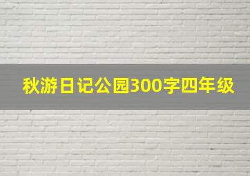 秋游日记公园300字四年级