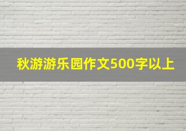 秋游游乐园作文500字以上