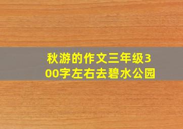 秋游的作文三年级300字左右去碧水公园