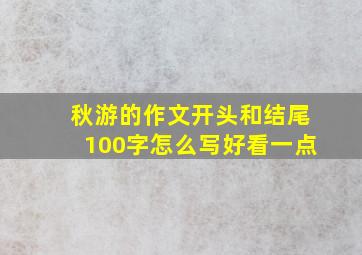 秋游的作文开头和结尾100字怎么写好看一点