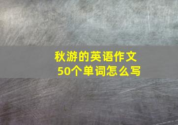 秋游的英语作文50个单词怎么写