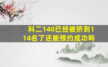 科二140已经被挤到114名了还能预约成功吗