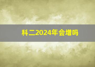 科二2024年会增吗