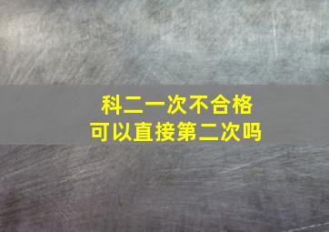 科二一次不合格可以直接第二次吗