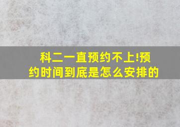 科二一直预约不上!预约时间到底是怎么安排的