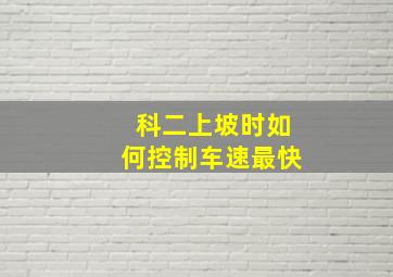 科二上坡时如何控制车速最快