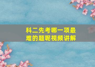 科二先考哪一项最难的题呢视频讲解