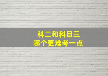 科二和科目三哪个更难考一点