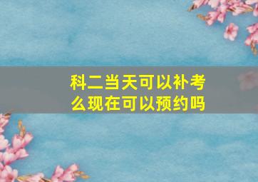 科二当天可以补考么现在可以预约吗