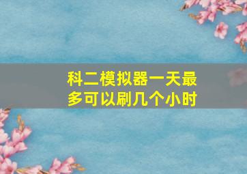 科二模拟器一天最多可以刷几个小时