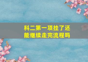 科二第一项挂了还能继续走完流程吗