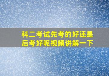 科二考试先考的好还是后考好呢视频讲解一下