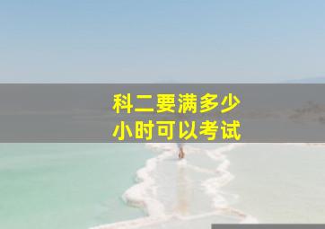 科二要满多少小时可以考试