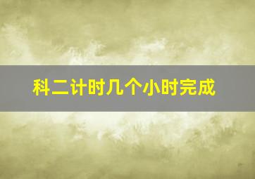 科二计时几个小时完成