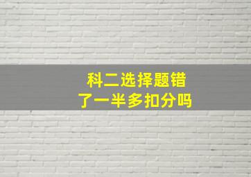 科二选择题错了一半多扣分吗