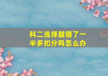 科二选择题错了一半多扣分吗怎么办