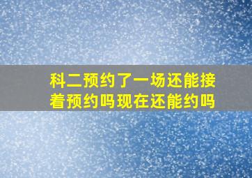 科二预约了一场还能接着预约吗现在还能约吗