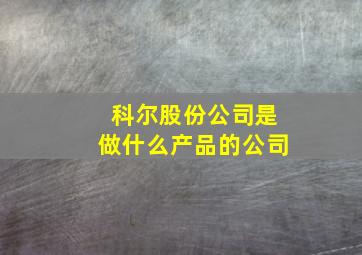 科尔股份公司是做什么产品的公司