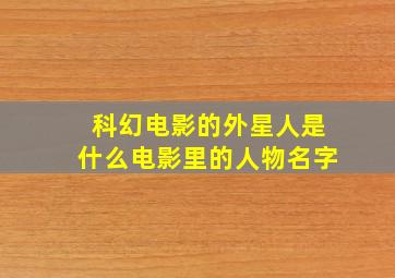 科幻电影的外星人是什么电影里的人物名字