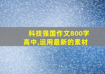 科技强国作文800字高中,运用最新的素材