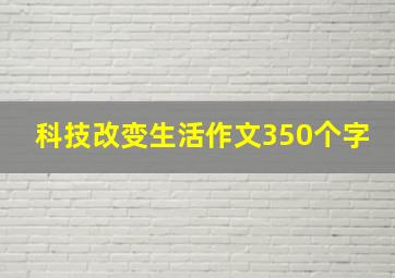 科技改变生活作文350个字