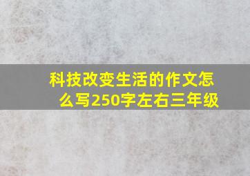 科技改变生活的作文怎么写250字左右三年级