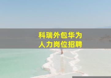 科瑞外包华为人力岗位招聘