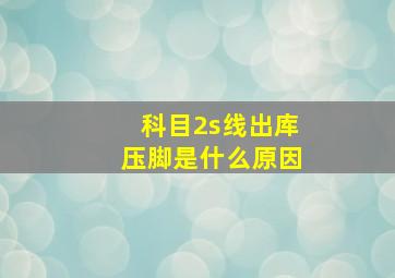 科目2s线出库压脚是什么原因