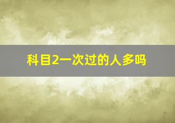 科目2一次过的人多吗