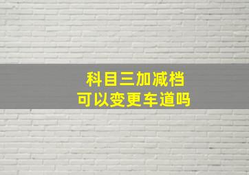 科目三加减档可以变更车道吗