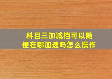 科目三加减档可以随便在哪加速吗怎么操作