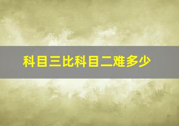 科目三比科目二难多少