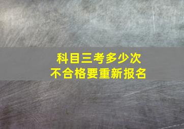 科目三考多少次不合格要重新报名