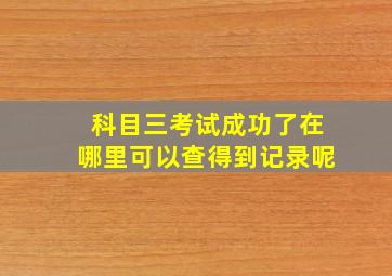 科目三考试成功了在哪里可以查得到记录呢