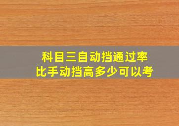 科目三自动挡通过率比手动挡高多少可以考