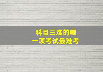 科目三难的哪一项考试最难考