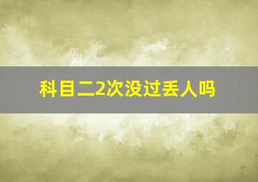 科目二2次没过丢人吗