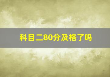 科目二80分及格了吗