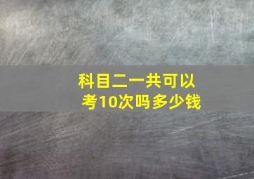 科目二一共可以考10次吗多少钱