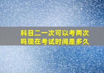 科目二一次可以考两次吗现在考试时间是多久