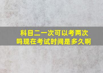 科目二一次可以考两次吗现在考试时间是多久啊