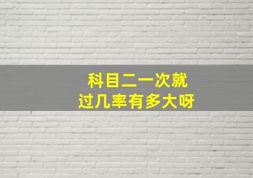 科目二一次就过几率有多大呀