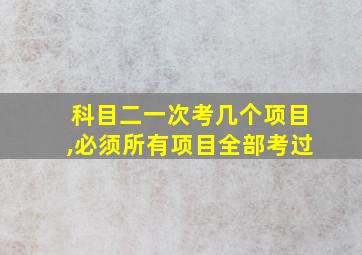 科目二一次考几个项目,必须所有项目全部考过