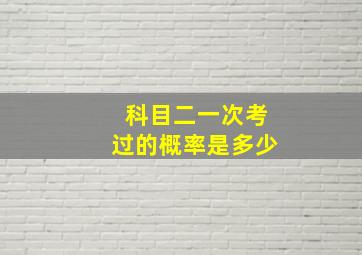 科目二一次考过的概率是多少