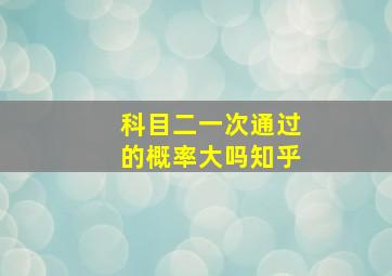 科目二一次通过的概率大吗知乎