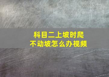 科目二上坡时爬不动坡怎么办视频