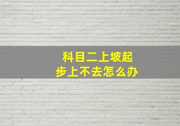 科目二上坡起步上不去怎么办